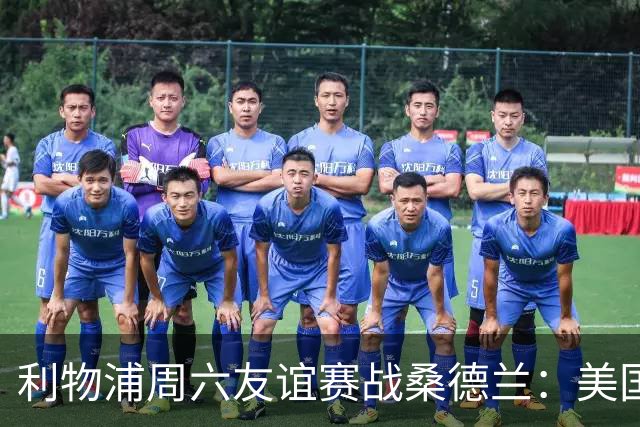 利物浦周六友谊赛战桑德兰：美国观赛指南与开球时间
