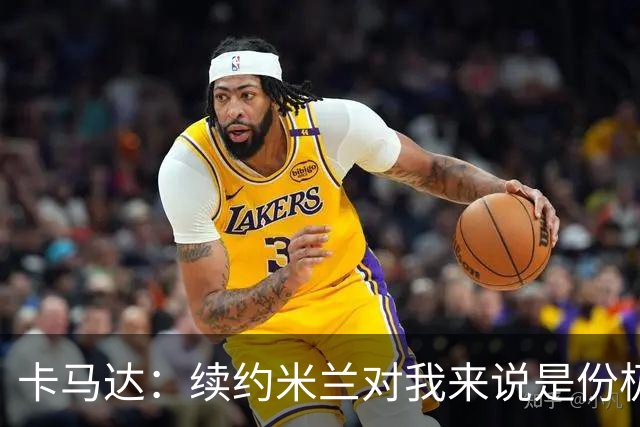 卡马达：续约米兰对我来说是份极大的骄傲 阿莫林带来很多新思路