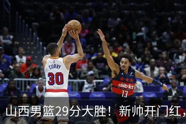 山西男篮29分大胜！新帅开门红，赵嘉仁首秀14分，王俊杰缺席