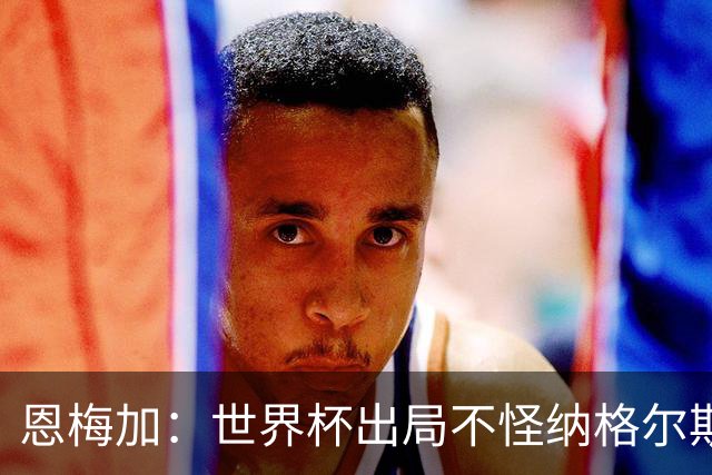 恩梅加：世界杯出局不怪纳格尔斯曼，球员必须做得更好