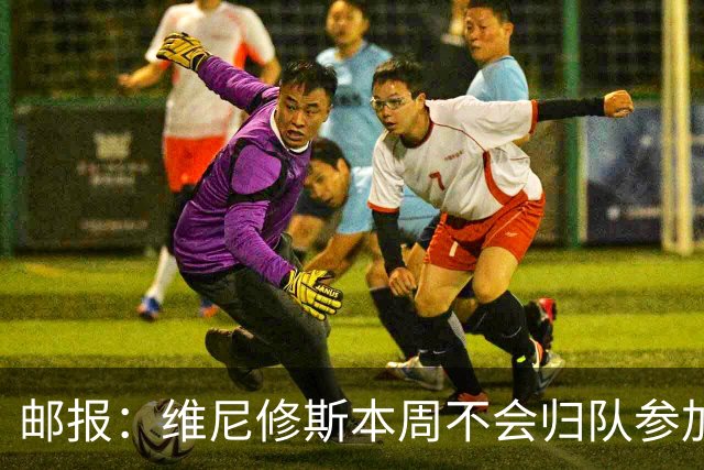 邮报：维尼修斯本周不会归队参加训练，球员50%广告收入属于皇马